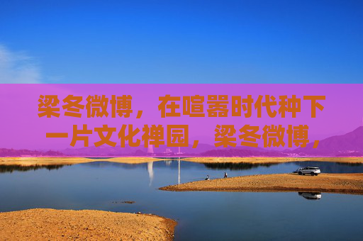梁冬微博，在喧嚣时代种下一片文化禅园，梁冬微博，喧嚣时代的文化禅园