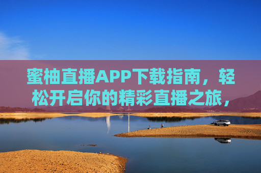 蜜柚直播APP下载指南,轻松开启你的精彩直播之旅,蜜柚直播APP下载指南,轻松开启精彩直播之旅 蜜柚直播APP下载指南,轻松开启你的精彩直播之旅,蜜柚直播APP下载指南,轻松开启精彩直播之旅