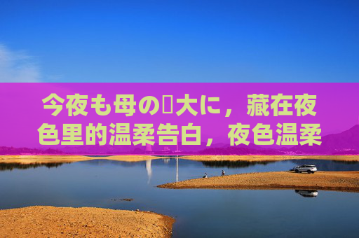 今夜も母の偉大に，藏在夜色里的温柔告白，夜色温柔，母爱伟大告白