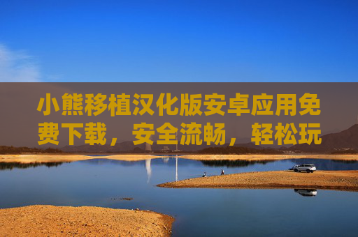 小熊移植汉化版安卓应用免费下载,安全流畅,轻松玩转安卓生态,小熊移植汉化版安卓应用,免费安全流畅,轻松玩转安卓生态 小熊移植汉化版安卓应用免费下载,安全流畅,轻松玩转安卓生态,小熊移植汉化版安卓应用,免费安全流畅,轻松玩转安卓生态