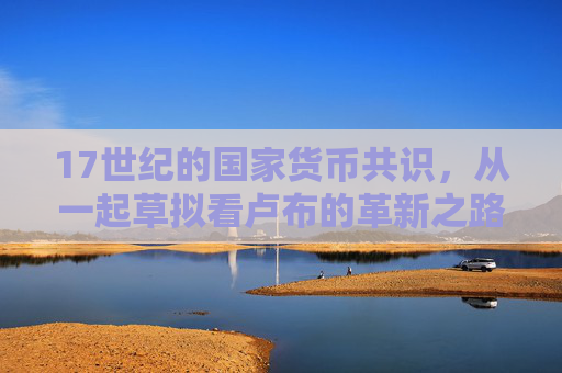 17世纪的国家货币共识,从一起草拟看卢布的革新之路,17世纪国家货币共识下的卢布革新之路,从一起草拟看起 17世纪的国家货币共识,从一起草拟看卢布的革新之路,17世纪国家货币共识下的卢布革新之路,从一起草拟看起