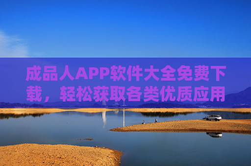 成品人APP软件大全免费下载,轻松获取各类优质应用,一站式满足你的需求,成品人APP大全免费下载 一站式获取优质应用 成品人APP软件大全免费下载,轻松获取各类优质应用,一站式满足你的需求,成品人APP大全免费下载 一站式获取优质应用