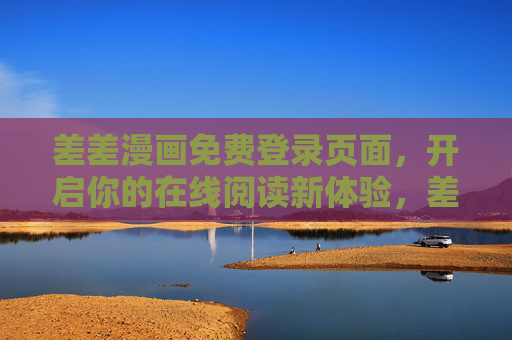 差差漫画免费登录页面,开启你的在线阅读新体验,差差漫画免费登录,开启你的在线阅读新体验 差差漫画免费登录页面,开启你的在线阅读新体验,差差漫画免费登录,开启你的在线阅读新体验