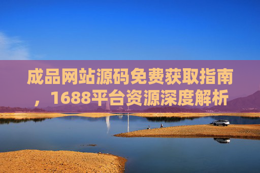 成品网站源码免费获取指南,1688平台资源深度解析与实用技巧,1688平台成品网站源码免费获取指南,深度解析与实用技巧 成品网站源码免费获取指南,1688平台资源深度解析与实用技巧,1688平台成品网站源码免费获取指南,深度解析与实用技巧
