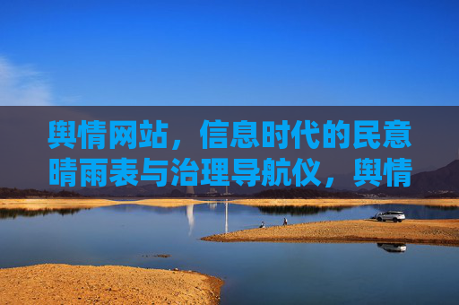 舆情网站,信息时代的民意晴雨表与治理导航仪,舆情网站,信息时代的民意晴雨表与治理导航仪 舆情网站,信息时代的民意晴雨表与治理导航仪,舆情网站,信息时代的民意晴雨表与治理导航仪