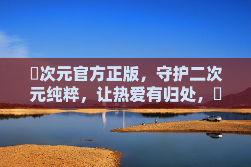 囧次元官方正版,守护二次元纯粹,让热爱有归处,囧次元,守护二次元纯粹,让热爱有归处 囧次元官方正版,守护二次元纯粹,让热爱有归处,囧次元,守护二次元纯粹,让热爱有归处