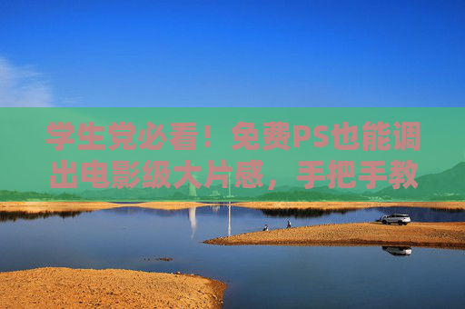 学生党必看!免费PS也能调出电影级大片感,手把手教程来了!学生党必看!免费PS电影级调色手把手教程 学生党必看!免费PS也能调出电影级大片感,手把手教程来了!学生党必看!免费PS电影级调色手把手教程