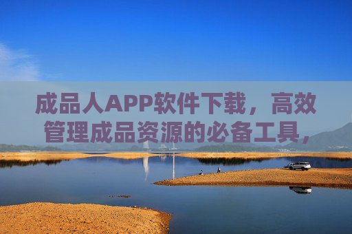 成品人APP软件下载,高效管理成品资源的必备工具,成品人APP,高效管理成品资源的必备工具 成品人APP软件下载,高效管理成品资源的必备工具,成品人APP,高效管理成品资源的必备工具