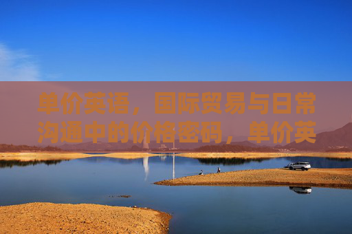 单价英语,国际贸易与日常沟通中的价格密码,单价英语,国际贸易与日常沟通中的价格密码 单价英语,国际贸易与日常沟通中的价格密码,单价英语,国际贸易与日常沟通中的价格密码