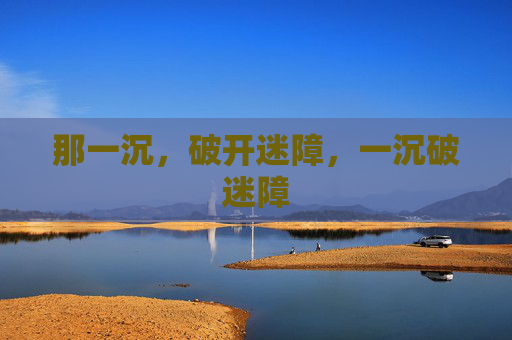 那一沉,破开迷障,一沉破迷障 那一沉,破开迷障,一沉破迷障