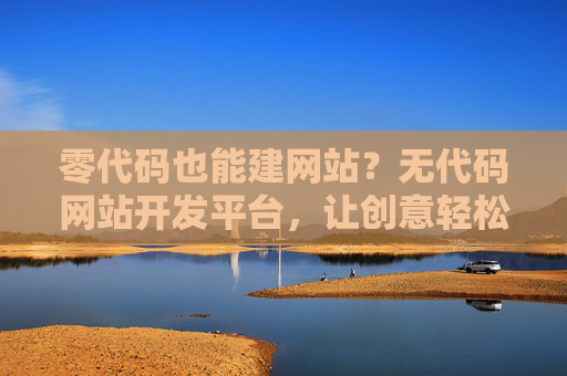 零代码也能建网站?无代码网站开发平台,让创意轻松落地,零代码建网站,创意轻松落地 零代码也能建网站?无代码网站开发平台,让创意轻松落地,零代码建网站,创意轻松落地