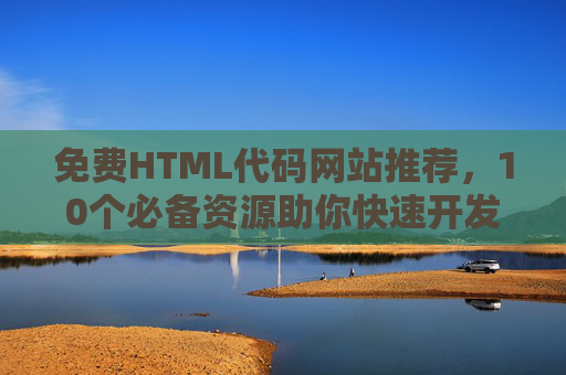 免费HTML代码网站推荐,10个必备资源助你快速开发,10个免费HTML代码网站推荐,必备资源助快速开发 免费HTML代码网站推荐,10个必备资源助你快速开发,10个免费HTML代码网站推荐,必备资源助快速开发