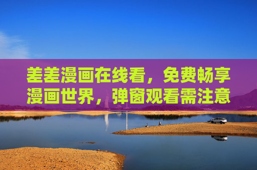 差差漫画在线看,免费畅享漫画世界,弹窗观看需注意的双面性,差差漫画免费在线看,弹窗的双面性 差差漫画在线看,免费畅享漫画世界,弹窗观看需注意的双面性,差差漫画免费在线看,弹窗的双面性
