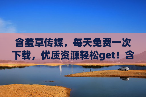含羞草传媒,每天免费一次下载,优质资源轻松get!含羞草传媒,每日免费下载,优质资源轻松get! 含羞草传媒,每天免费一次下载,优质资源轻松get!含羞草传媒,每日免费下载,优质资源轻松get!
