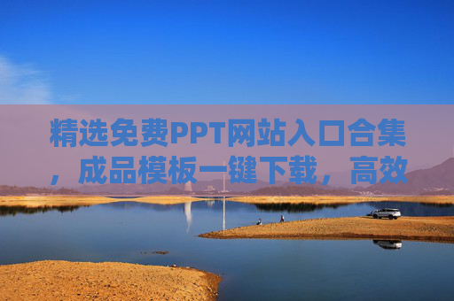 精选免费PPT网站入口合集,成品模板一键下载,高效搞定演示文稿,精选免费PPT网站入口合集,模板一键下载,高效搞定演示文稿 精选免费PPT网站入口合集,成品模板一键下载,高效搞定演示文稿,精选免费PPT网站入口合集,模板一键下载,高效搞定演示文稿