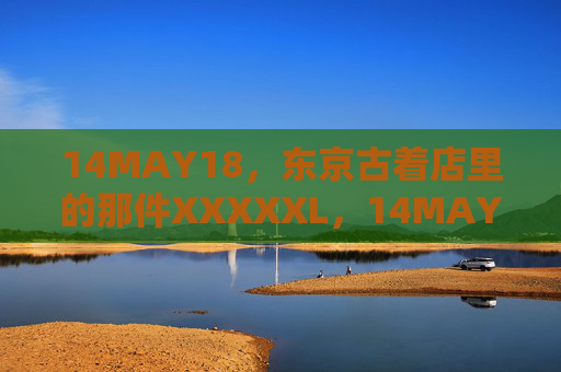 14MAY18,东京古着店里的那件XXXXXL,14MAY18,东京古着店里的那件XXXXXL 14MAY18,东京古着店里的那件XXXXXL,14MAY18,东京古着店里的那件XXXXXL