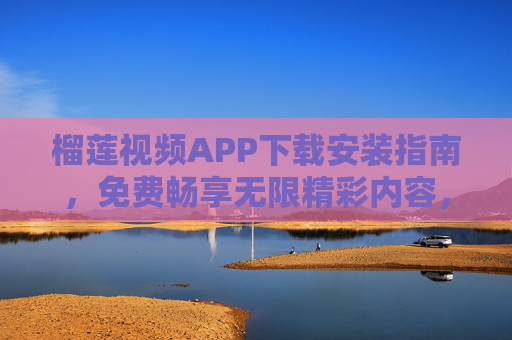 榴莲视频APP下载安装指南,免费畅享无限精彩内容,榴莲视频下载安装指南,免费畅享无限精彩内容 榴莲视频APP下载安装指南,免费畅享无限精彩内容,榴莲视频下载安装指南,免费畅享无限精彩内容