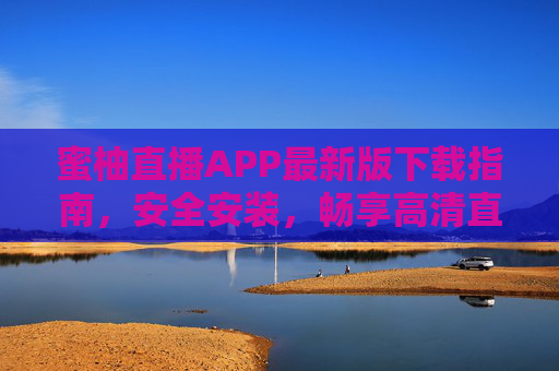 蜜柚直播APP最新版下载指南,安全安装,畅享高清直播新体验,蜜柚直播APP最新版下载,安全安装,畅享高清直播新体验 蜜柚直播APP最新版下载指南,安全安装,畅享高清直播新体验,蜜柚直播APP最新版下载,安全安装,畅享高清直播新体验