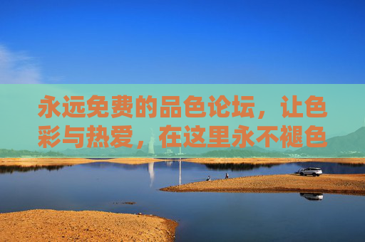 永远免费的品色论坛,让色彩与热爱,在这里永不褪色,品色论坛,免费让色彩热爱永不褪色 永远免费的品色论坛,让色彩与热爱,在这里永不褪色,品色论坛,免费让色彩热爱永不褪色