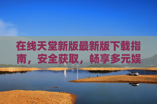 在线天堂新版最新版下载指南,安全获取,畅享多元娱乐新体验,在线天堂新版下载指南,安全获取,畅享多元娱乐新体验 在线天堂新版最新版下载指南,安全获取,畅享多元娱乐新体验,在线天堂新版下载指南,安全获取,畅享多元娱乐新体验