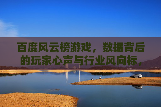 百度风云榜游戏,数据背后的玩家心声与行业风向标,百度风云榜游戏,数据背后的玩家心声与行业风向标 百度风云榜游戏,数据背后的玩家心声与行业风向标,百度风云榜游戏,数据背后的玩家心声与行业风向标