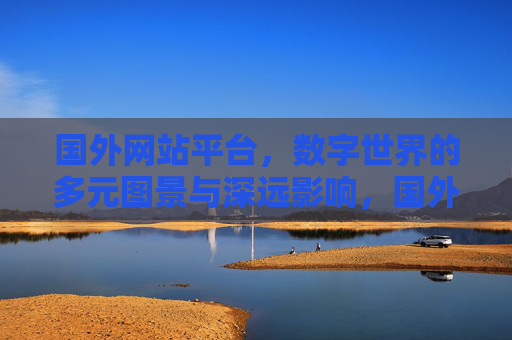 国外网站平台，数字世界的多元图景与深远影响，国外网站平台，数字世界的多元图景与深远影响