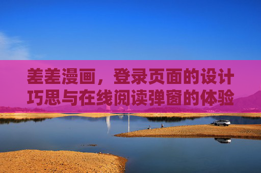 差差漫画，登录页面的设计巧思与在线阅读弹窗的体验优化，差差漫画，登录页面设计巧思与在线阅读弹窗体验优化