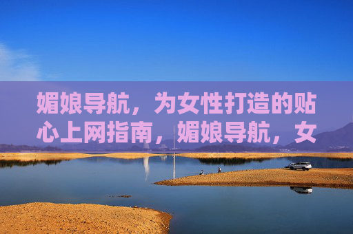 媚娘导航,为女性打造的贴心上网指南,媚娘导航,女性贴心上网指南 媚娘导航,为女性打造的贴心上网指南,媚娘导航,女性贴心上网指南