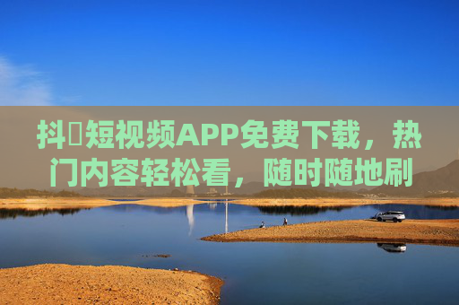 抖抈短视频APP免费下载,热门内容轻松看,随时随地刷不停!抖抈短视频APP免费下载,热门内容随地刷不停! 抖抈短视频APP免费下载,热门内容轻松看,随时随地刷不停!抖抈短视频APP免费下载,热门内容随地刷不停!