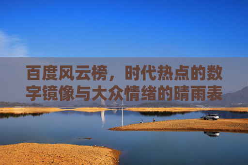 百度风云榜,时代热点的数字镜像与大众情绪的晴雨表,百度风云榜,时代热点镜像与大众情绪晴雨表 百度风云榜,时代热点的数字镜像与大众情绪的晴雨表,百度风云榜,时代热点镜像与大众情绪晴雨表