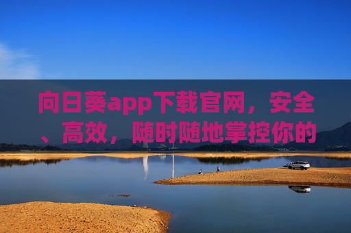 向日葵app下载官网,安全、高效,随时随地掌控你的设备,向日葵app下载官网,安全高效,随时随地掌控设备 向日葵app下载官网,安全、高效,随时随地掌控你的设备,向日葵app下载官网,安全高效,随时随地掌控设备