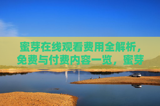蜜芽在线观看费用全解析,免费与付费内容一览,蜜芽在线观看费用全解析,免费与付费内容一览 蜜芽在线观看费用全解析,免费与付费内容一览,蜜芽在线观看费用全解析,免费与付费内容一览