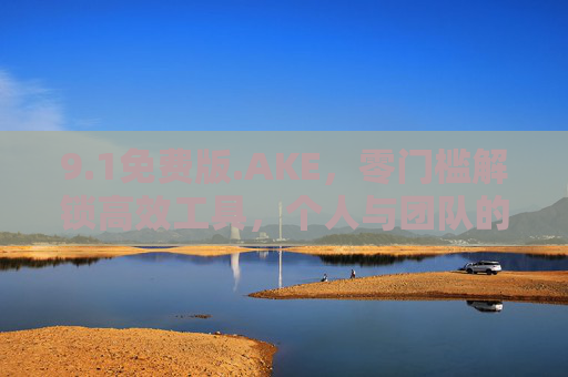 9.1免费版.AKE,零门槛解锁高效工具,个人与团队的首选轻量级助手,1免费版.AKE,零门槛高效工具,个人团队轻量首选 9.1免费版.AKE,零门槛解锁高效工具,个人与团队的首选轻量级助手,1免费版.AKE,零门槛高效工具,个人团队轻量首选