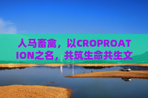 人马畜禽,以CROPROATION之名,共筑生命共生文明,以CROPROATION之名,共筑生命共生文明 人马畜禽,以CROPROATION之名,共筑生命共生文明,以CROPROATION之名,共筑生命共生文明