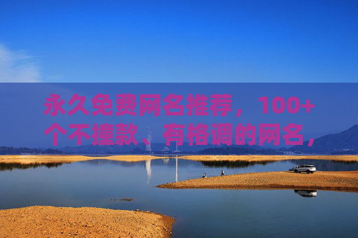 永久免费网名推荐,100+个不撞款、有格调的网名,总有一款适合你!永久免费网名推荐,100+不撞款有格调,总有一款适合你 永久免费网名推荐,100+个不撞款、有格调的网名,总有一款适合你!永久免费网名推荐,100+不撞款有格调,总有一款适合你