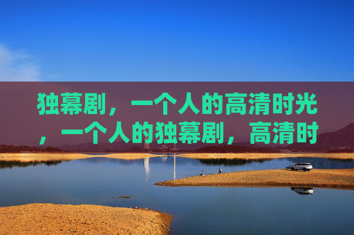 独幕剧，一个人的高清时光，一个人的独幕剧，高清时光