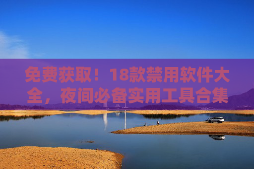 免费获取！18款禁用软件大全，夜间必备实用工具合集，免费获取18款夜间禁用软件实用工具合集
