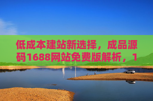 低成本建站新选择,成品源码1688网站免费版解析,1688成品源码免费版,低成本建站新选择解析 低成本建站新选择,成品源码1688网站免费版解析,1688成品源码免费版,低成本建站新选择解析
