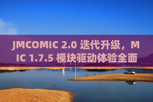 JMCOMIC 2.0 迭代升级,MIC 1.7.5 模块驱动体验全面革新,JMCOMIC 2.0迭代升级,MIC 1.7.5模块驱动体验全面革新 JMCOMIC 2.0 迭代升级,MIC 1.7.5 模块驱动体验全面革新,JMCOMIC 2.0迭代升级,MIC 1.7.5模块驱动体验全面革新