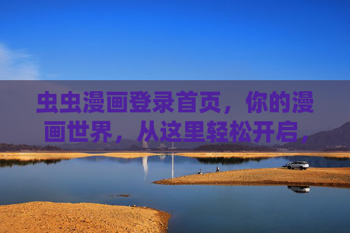 虫虫漫画登录首页,你的漫画世界,从这里轻松开启,虫虫漫画登录首页,轻松开启你的漫画世界 虫虫漫画登录首页,你的漫画世界,从这里轻松开启,虫虫漫画登录首页,轻松开启你的漫画世界