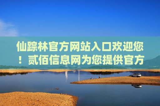 仙踪林官方网站入口欢迎您!贰佰信息网为您提供官方直达通道,仙踪林官方网站官方直达入口 仙踪林官方网站入口欢迎您!贰佰信息网为您提供官方直达通道,仙踪林官方网站官方直达入口