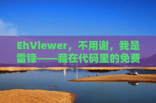 EhViewer，不用谢，我是雷锋——藏在代码里的免费与热爱，EhViewer，代码里的雷锋式免费与热爱