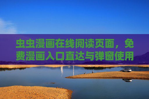 虫虫漫画在线阅读页面,免费漫画入口直达与弹窗使用指南,虫虫漫画免费入口直达与弹窗使用指南 虫虫漫画在线阅读页面,免费漫画入口直达与弹窗使用指南,虫虫漫画免费入口直达与弹窗使用指南