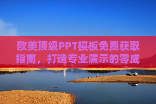 欧美顶级PPT模板免费获取指南,打造专业演示的零成本方案,欧美顶级PPT模板免费获取指南,零成本专业演示方案 欧美顶级PPT模板免费获取指南,打造专业演示的零成本方案,欧美顶级PPT模板免费获取指南,零成本专业演示方案
