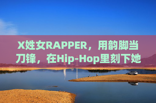 X姓女RAPPER,用韵脚当刀锋,在Hip-Hop里刻下她的名字,韵脚刀锋,女rapperHip-Hop刻名 X姓女RAPPER,用韵脚当刀锋,在Hip-Hop里刻下她的名字,韵脚刀锋,女rapperHip-Hop刻名