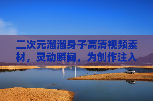 二次元溜溜身子高清视频素材,灵动瞬间,为创作注入活力,二次元灵动溜溜身子高清视频素材,创作活力源泉 二次元溜溜身子高清视频素材,灵动瞬间,为创作注入活力,二次元灵动溜溜身子高清视频素材,创作活力源泉