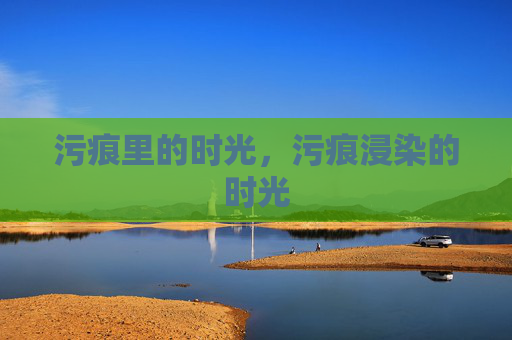 污痕里的时光,污痕浸染的时光 污痕里的时光,污痕浸染的时光