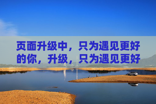 页面升级中,只为遇见更好的你,升级,只为遇见更好的你 页面升级中,只为遇见更好的你,升级,只为遇见更好的你
