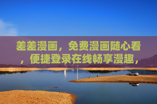 差差漫画,免费漫画随心看,便捷登录在线畅享漫趣,差差漫画,免费随心看,便捷畅享漫趣 差差漫画,免费漫画随心看,便捷登录在线畅享漫趣,差差漫画,免费随心看,便捷畅享漫趣