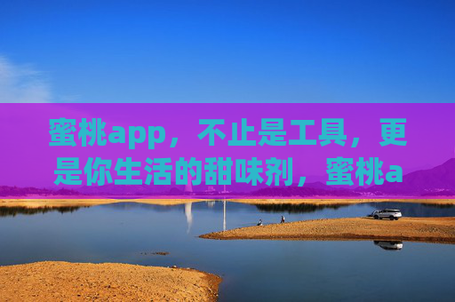 蜜桃app,不止是工具,更是你生活的甜味剂,蜜桃app,生活的甜味剂 蜜桃app,不止是工具,更是你生活的甜味剂,蜜桃app,生活的甜味剂